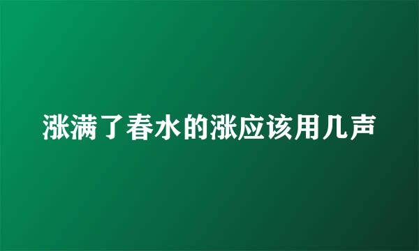 涨满了春水的涨应该用几声