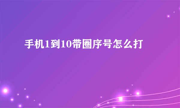 手机1到10带圈序号怎么打