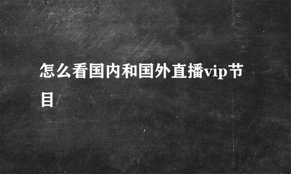 怎么看国内和国外直播vip节目