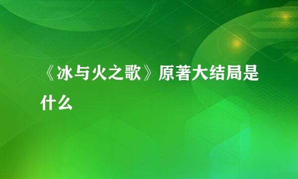 《冰与火之歌》原著大结局是什么