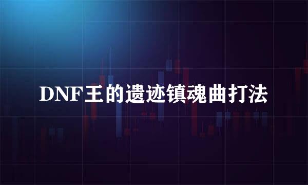 DNF王的遗迹镇魂曲打法