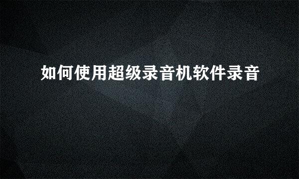 如何使用超级录音机软件录音