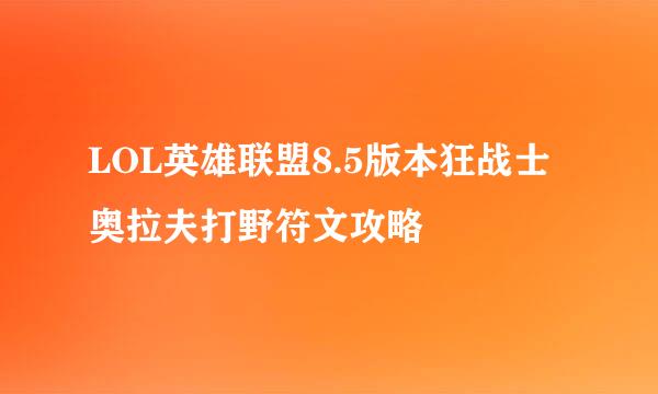 LOL英雄联盟8.5版本狂战士奥拉夫打野符文攻略