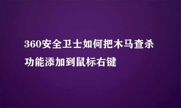 360安全卫士如何把木马查杀功能添加到鼠标右键
