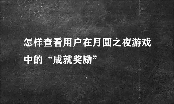 怎样查看用户在月圆之夜游戏中的“成就奖励”