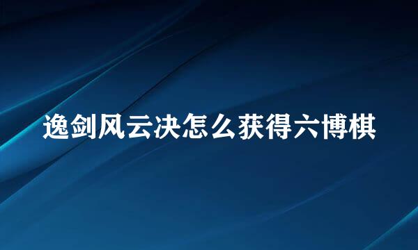 逸剑风云决怎么获得六博棋