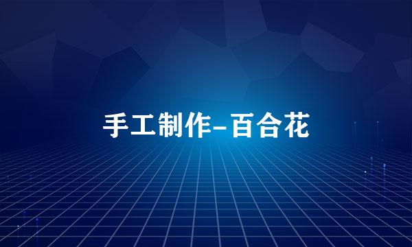 手工制作-百合花