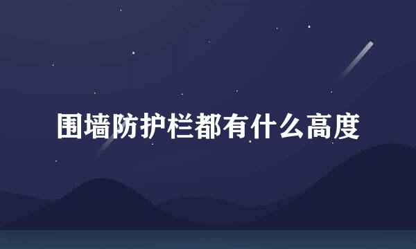 围墙防护栏都有什么高度