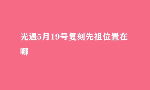光遇5月19号复刻先祖位置在哪