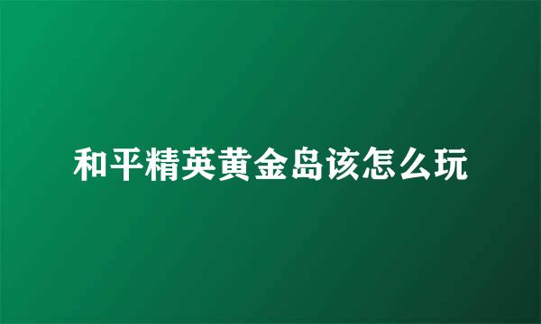 和平精英黄金岛该怎么玩