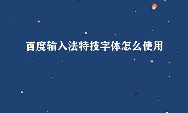 百度输入法特技字体怎么使用
