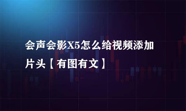 会声会影X5怎么给视频添加片头【有图有文】