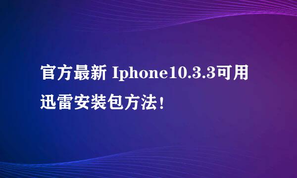 官方最新 Iphone10.3.3可用迅雷安装包方法!