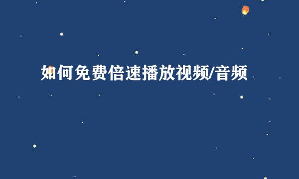 如何免费倍速播放视频/音频