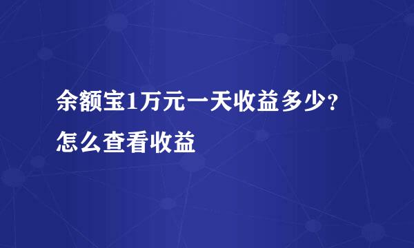 余额宝1万元一天收益多少？怎么查看收益