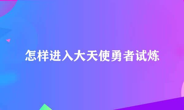 怎样进入大天使勇者试炼