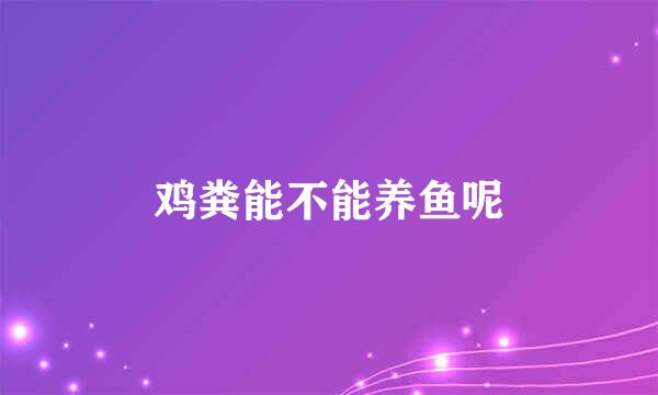 鸡粪能不能养鱼呢