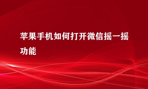 苹果手机如何打开微信摇一摇功能