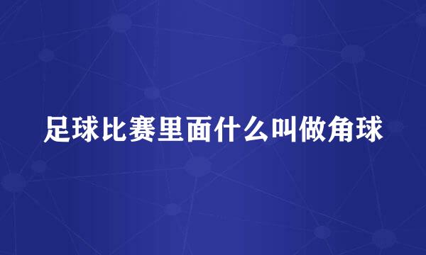 足球比赛里面什么叫做角球
