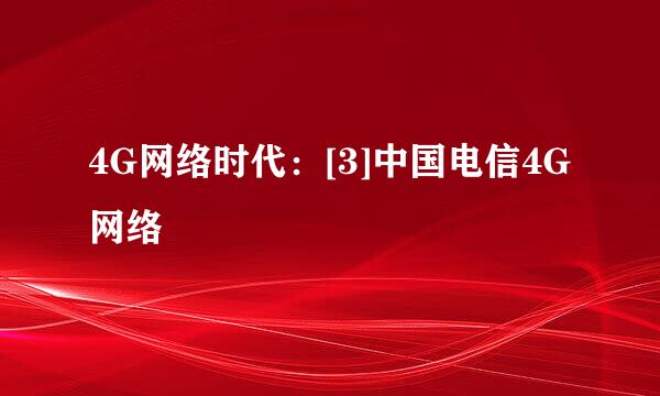4G网络时代：[3]中国电信4G网络