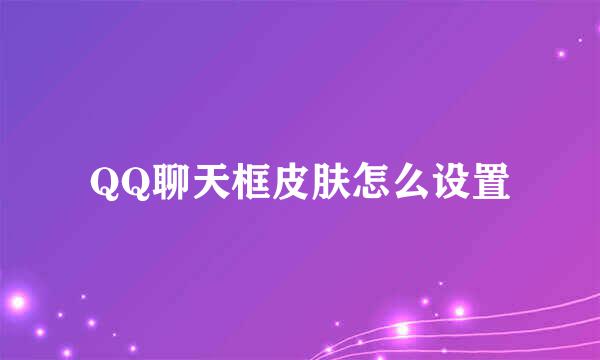 QQ聊天框皮肤怎么设置