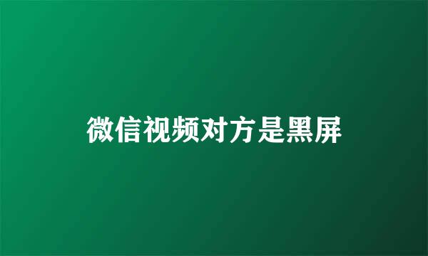 微信视频对方是黑屏