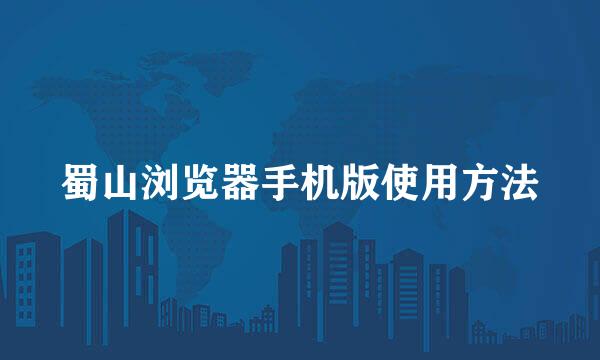 蜀山浏览器手机版使用方法