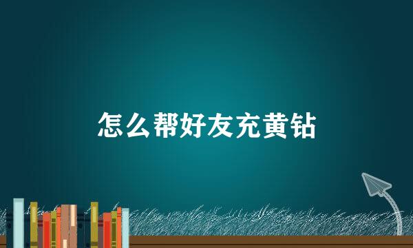 怎么帮好友充黄钻