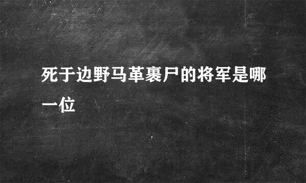 死于边野马革裹尸的将军是哪一位