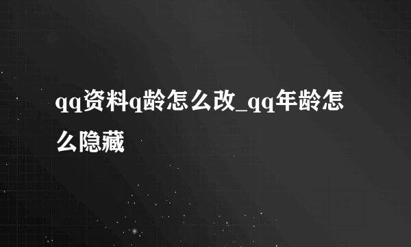 qq资料q龄怎么改_qq年龄怎么隐藏