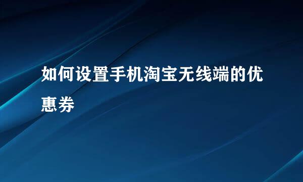 如何设置手机淘宝无线端的优惠券