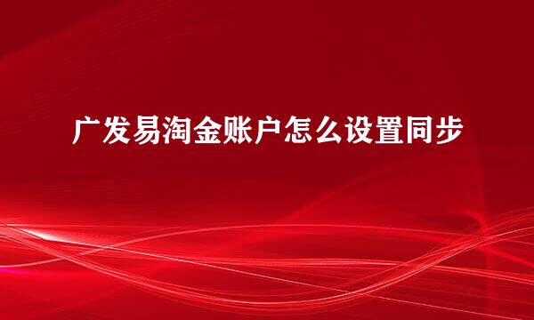 广发易淘金账户怎么设置同步
