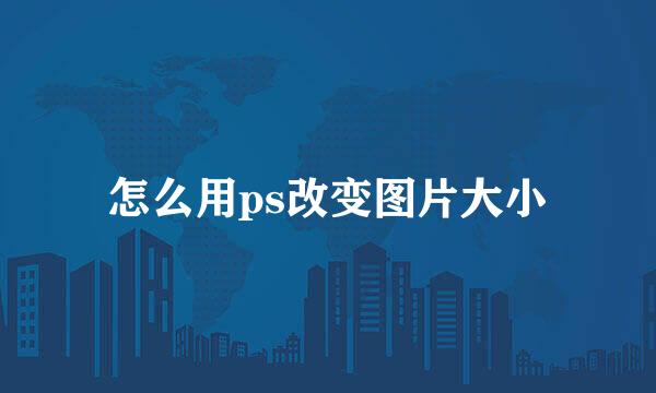 怎么用ps改变图片大小