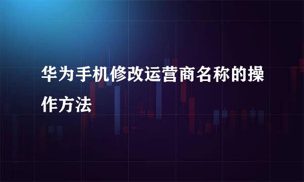 华为手机修改运营商名称的操作方法