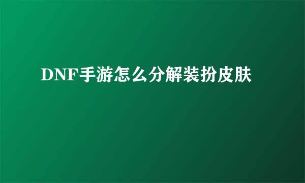 DNF手游怎么分解装扮皮肤