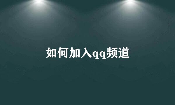 如何加入qq频道
