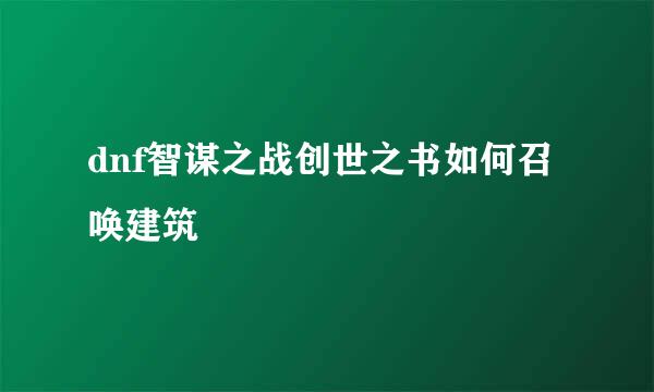 dnf智谋之战创世之书如何召唤建筑
