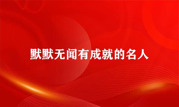 默默无闻有成就的名人