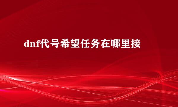 dnf代号希望任务在哪里接