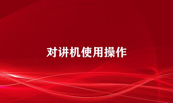 对讲机使用操作