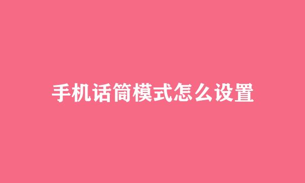 手机话筒模式怎么设置