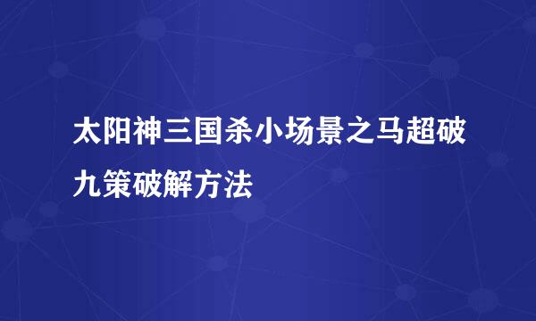太阳神三国杀小场景之马超破九策破解方法