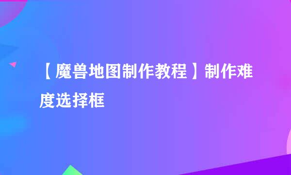 【魔兽地图制作教程】制作难度选择框