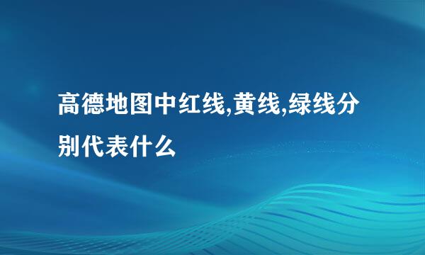 高德地图中红线,黄线,绿线分别代表什么
