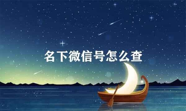 名下微信号怎么查
