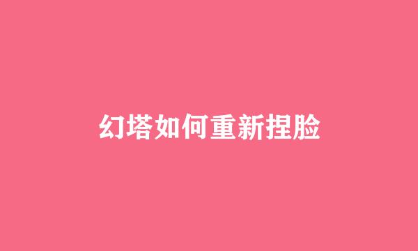 幻塔如何重新捏脸