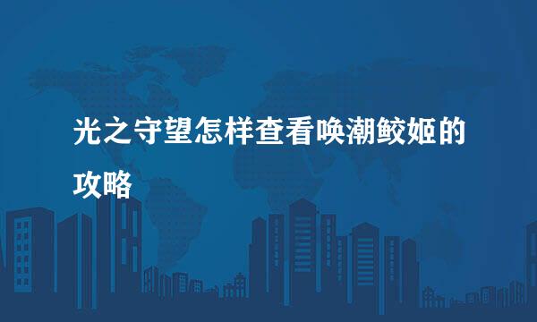 光之守望怎样查看唤潮鲛姬的攻略