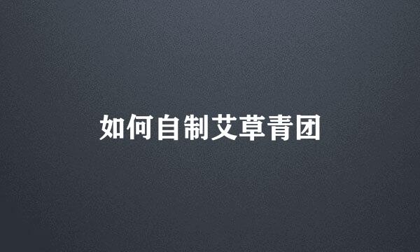 如何自制艾草青团