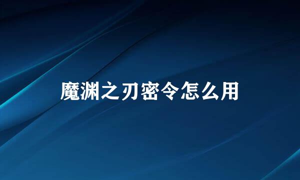 魔渊之刃密令怎么用