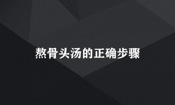 熬骨头汤的正确步骤